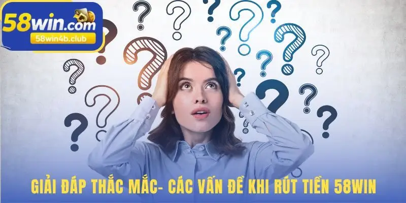 Các vấn đề rút tiền 58win và câu trả lời khắc phục hiệu quả