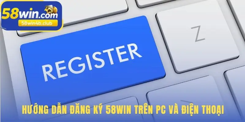 Quy trình đăng ký 58win qua 3 bước đơn giản và đồng nhất
