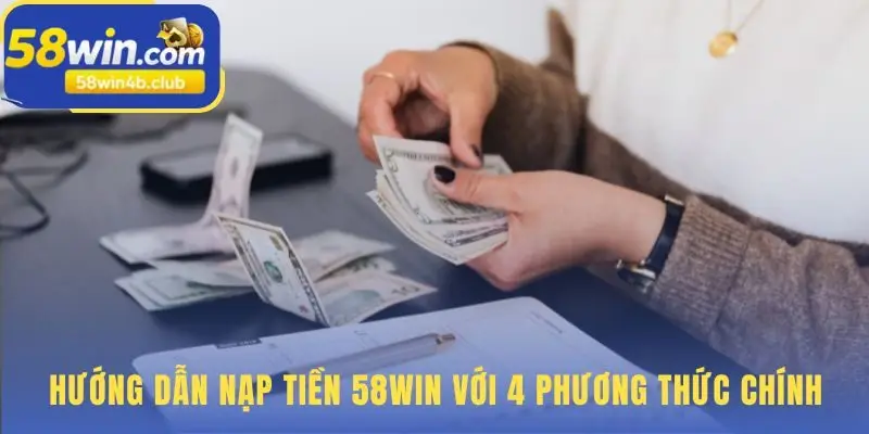 Bốn phương thức nạp tiền 58win an toàn và nhanh chóng