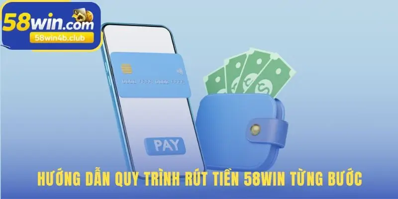 Quy trình rút tiền 58win bao gồm bốn bước đơn giản